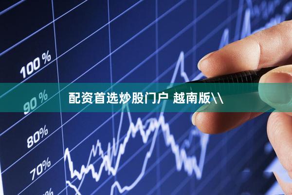 配资首选炒股门户 越南版\