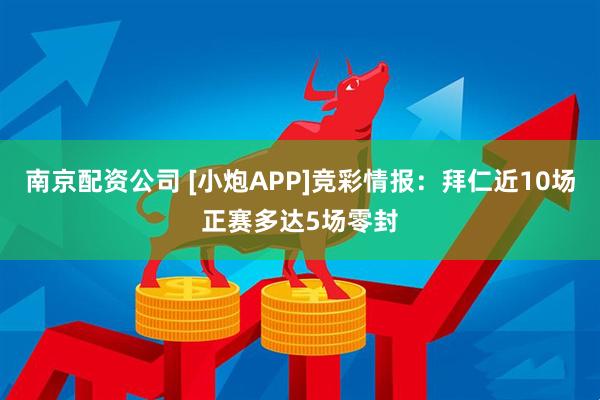 南京配资公司 [小炮APP]竞彩情报：拜仁近10场正赛多达5场零封