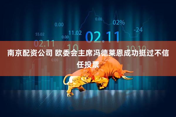 南京配资公司 欧委会主席冯德莱恩成功挺过不信任投票