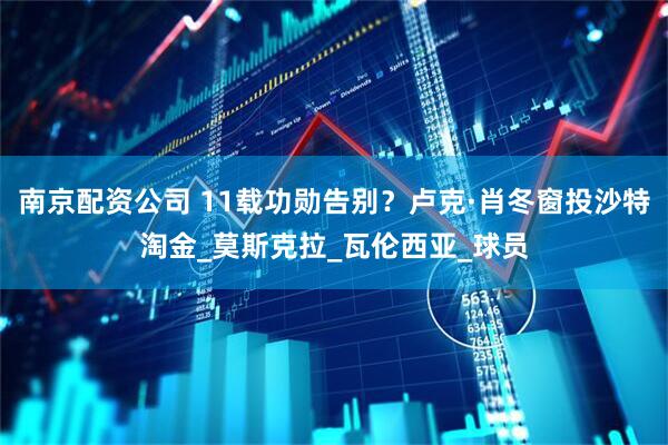 南京配资公司 11载功勋告别？卢克·肖冬窗投沙特淘金_莫斯克拉_瓦伦西亚_球员