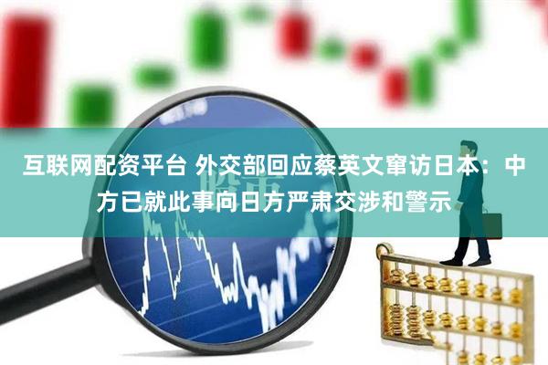 互联网配资平台 外交部回应蔡英文窜访日本：中方已就此事向日方严肃交涉和警示