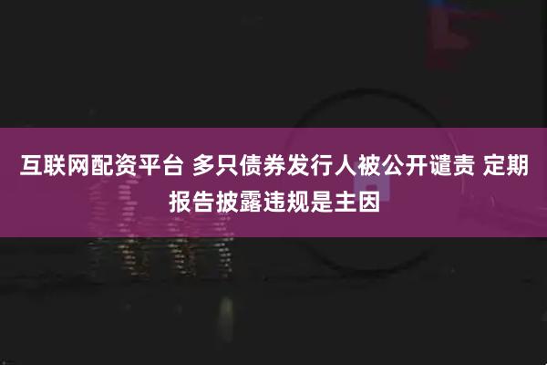 互联网配资平台 多只债券发行人被公开谴责 定期报告披露违规是主因