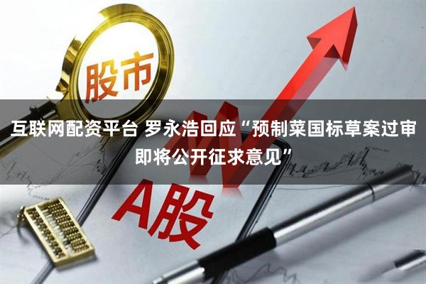 互联网配资平台 罗永浩回应“预制菜国标草案过审即将公开征求意见”