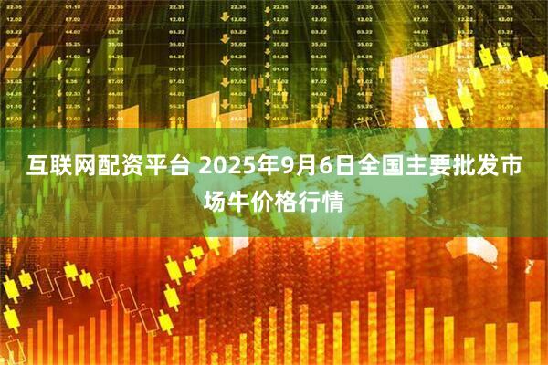 互联网配资平台 2025年9月6日全国主要批发市场牛价格行情