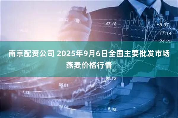 南京配资公司 2025年9月6日全国主要批发市场燕麦价格行情