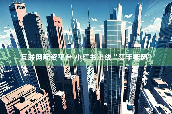 互联网配资平台 小红书上线“买手橱窗”