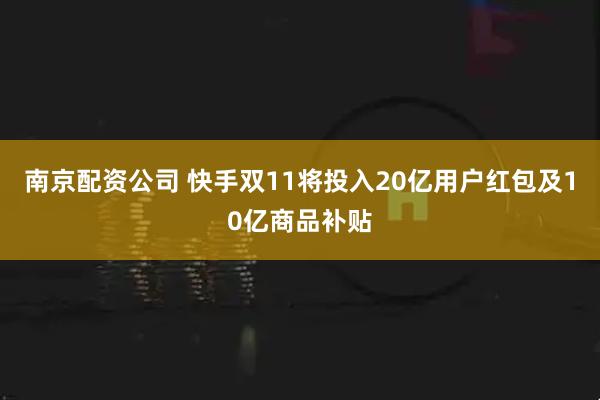 南京配资公司 快手双11将投入20亿用户红包及10亿商品补贴