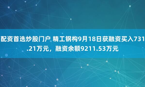 配资首选炒股门户 精工钢构9月18日获融资买入731.21万元，融资余额9211.53万元