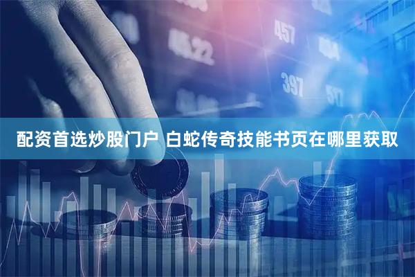 配资首选炒股门户 白蛇传奇技能书页在哪里获取