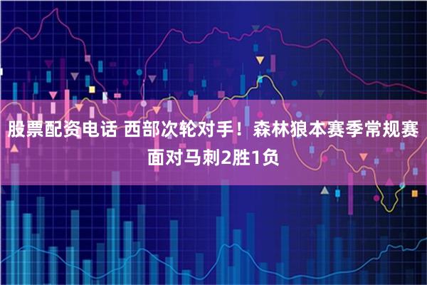 股票配资电话 西部次轮对手！森林狼本赛季常规赛面对马刺2胜1负