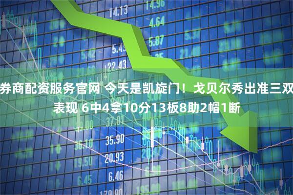 券商配资服务官网 今天是凯旋门！戈贝尔秀出准三双表现 6中4拿10分13板8助2帽1断