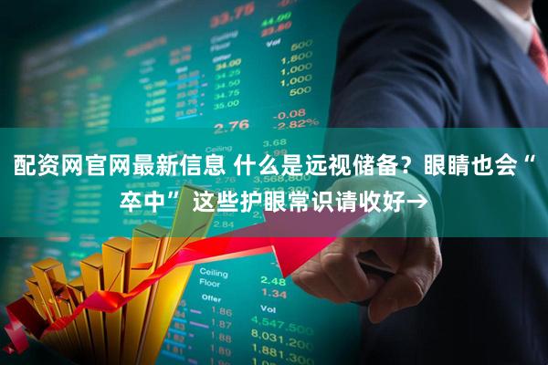 配资网官网最新信息 什么是远视储备？眼睛也会“卒中” 这些护眼常识请收好→