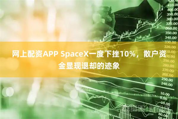 网上配资APP SpaceX一度下挫10%，散户资金显现退却的迹象